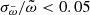 $ \sigma_{\tilde{\omega}}/\tilde{\omega} < 0.05 $