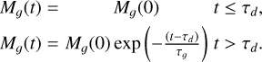 $\matrix{ {{M_g}(t) = } \hfill & {{M_g}(0)\,\,\,\,\,\,\,\,\,\,\,\,\,\,\,\,\,\,\,\,\,\,\,\,\,\,t \le {\tau _d}.} \hfill \cr {{M_g}(t)} \hfill & { = {M_g}(0)\exp \left( { - {{\left( {t - {\tau _d}} \right)} \over {{\tau _g}}}} \right)\,\,\,\,\,\,t > {\tau _d}.} \hfill \cr {} \hfill & {} \hfill \cr } $