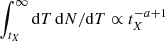 $ \int_{t_X}^\infty \mathrm{d}T \, \mathrm{d}N/\mathrm{d}T \propto t_{X}^{-a+1} $
