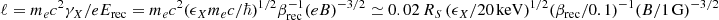 $ \ell = m_e c^2 \gamma_{X}/e E_{\mathrm{rec}} = m_e c^2 (\epsilon_X m_e c/\hbar)^{1/2} \beta_{\mathrm{rec}}^{-1} (e B)^{-3/2} \simeq 0.02\, R_S \, (\epsilon_X/20~\mathrm{keV})^{1/2} (\beta_{\mathrm{rec}}/0.1)^{-1} (B/1~\mathrm{G})^{-3/2} $