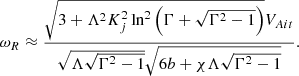 $$ \begin{aligned} \omega _R\approx \frac{\sqrt{3+\Lambda ^2K_j^2\ln ^2\left(\Gamma +\sqrt{\Gamma ^2-1}\right)}V_{Ait}}{\sqrt{\Lambda \sqrt{\Gamma ^2-1}}\sqrt{6b+\chi \Lambda \sqrt{\Gamma ^2-1}}}. \end{aligned} $$