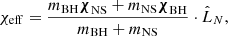 $$ \begin{aligned} \chi _{\rm eff} = \frac{m_{\rm BH} \boldsymbol{\chi }_{\rm NS} + m_{\rm NS} \boldsymbol{\chi }_{\rm BH}}{m_{\rm BH} + m_{\rm NS}} \cdot \hat{L}_N, \end{aligned} $$