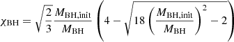 $$ \begin{aligned} \chi _{\rm BH} = \sqrt{\frac{2}{3}} \frac{M_{\rm BH,init}}{M_{\rm BH}}\left( 4 -\sqrt{18\left( \frac{M_{\rm BH,init}}{M_{\rm BH}} \right)^2 - 2} \right) \end{aligned} $$