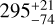 $295_{ - 74}^{ + 21}$