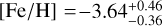 $[{\rm{Fe}}/{\rm{H}}] = - 3.64_{ - 0.36}^{ + 0.46}$