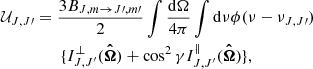 $$ \begin{aligned} {\mathcal{U} }_{J,J\prime }&= \frac{3B_{{J,m}\rightarrow {J}\prime , {m}\prime }}{2}\int \frac{\mathrm{d}\Omega }{4\pi } \int \mathrm{d}\nu \phi (\nu - \nu _{J, J\prime }) \nonumber \\&\qquad \{I^{\perp }_{J, J^{\prime }}(\boldsymbol{\hat{\Omega }}) + \cos ^2\gamma I^{\parallel }_{J, J^{\prime }}(\boldsymbol{\hat{\Omega }})\}, \end{aligned} $$