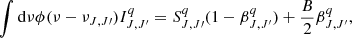 $$ \begin{aligned} \int \mathrm{d}\nu \phi (\nu - \nu _{J, J\prime }) I^{q}_{J, J^{\prime }} = S^{q}_{J, J\prime }(1-\beta ^{q}_{J, J^{\prime }}) + \frac{B}{2}\beta ^{q}_{J, J^{\prime }}, \end{aligned} $$