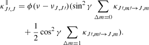 $$ \begin{aligned} \kappa ^\parallel _{J\prime ,J}&= \phi (\nu - \nu _{J, J\prime }) (\sin ^2\gamma \sum _{\Delta m = 0} \kappa _{{J}\prime ,{m}\prime \rightarrow {J,m}} \nonumber \\&\quad +\frac{1}{2} \cos ^2\gamma \sum _{\Delta m = 1} \kappa _{{J}\prime ,{m}\prime \rightarrow {J,m}}). \end{aligned} $$