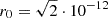 $ r_0 = \sqrt{2} \cdot 10^{-12} $