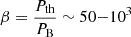 $ \beta = \frac{P_{\mathrm{th}}}{P_{\mathrm{B}}} \sim 50{-}10^3 $