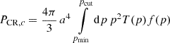 $$ \begin{aligned} P_{\mathrm{CR} ,c} = \frac{4 \pi }{3} \, a^{4} \, \int \limits _{p_{\mathrm{min} }}^{p_{\mathrm{cut} }} \mathrm{d}p \, p^2 T(p) f(p) \end{aligned} $$