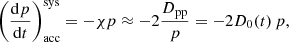 $$ \begin{aligned} \left( \frac{\mathrm{d} p}{\mathrm{d} t} \right)_{\mathrm{acc} }^{\mathrm{sys} } = -\chi p \approx - 2 \frac{D_{\mathrm{pp} }}{p} = -2 D_0(t) \, p, \end{aligned} $$