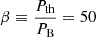 $ \beta \equiv \frac{P_{\mathrm{th}}}{P_{\mathrm{B}}} = 50 $