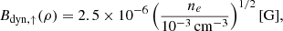 $$ \begin{aligned} B_{\mathrm{dyn} , \uparrow }(\rho ) = 2.5 \times 10^{-6} \left( \frac{n_e}{10^{-3}\,\mathrm{cm} ^{-3}} \right)^{1/2} \text{[G]}, \end{aligned} $$