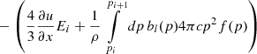 $$ \begin{aligned}&- \left( \frac{4}{3} \frac{\partial u}{\partial x} E_i + \frac{1}{\rho } \int \limits _{p_i}^{p_{i+1}} dp \, b_l(p) 4 \pi c p^2 f(p) \right) \end{aligned} $$