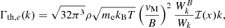 $$ \begin{aligned} \Gamma _{\mathrm{th} ,e}(k)&= \sqrt{32\pi ^3} \rho \sqrt{m_\mathrm{e} k_\mathrm{B} T} \left(\frac{v_\mathrm{M} }{B}\right)^2 \frac{W_k^B}{W_k} \mathcal{I} (x) k, \end{aligned} $$