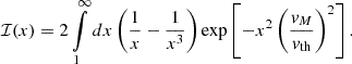 $$ \begin{aligned} \mathcal{I} (x) = 2 \int \limits _1^{\infty } dx \left( \frac{1}{x} - \frac{1}{x^3} \right) \exp \left[ -x^2 \left(\frac{v_M}{v_\mathrm{th} } \right)^2 \right] . \end{aligned} $$