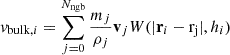 $$ \begin{aligned} v_{\mathrm{bulk} ,i} = \sum \limits _{j=0}^{N_\mathrm{ngb} } \frac{m_j}{\rho _j} \mathbf v _j W(\vert \mathbf r_i - \mathrm{r_j} \vert , h_i) \end{aligned} $$