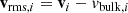 $$ \begin{aligned} \mathbf v _{\mathrm{rms} ,i} = \mathbf v _i - v_{\mathrm{bulk} ,i} \end{aligned} $$