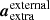 $ {\boldsymbol{a}}_{\mathrm{extra}}^{\mathrm{external}} $
