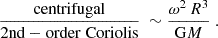 $$ \begin{aligned} \displaystyle { \frac{\mathrm{centrifugal}}{\mathrm{2nd-order\ Coriolis}} \ \sim \frac{\omega ^2\,R^3}{\mathrm{G} M}\ . } \end{aligned} $$