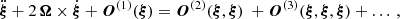 $$ \begin{aligned} \ddot{\boldsymbol{\xi }} + 2\,\boldsymbol{\Omega }\times \dot{\boldsymbol{\xi }} + \boldsymbol{O}^{(1)}(\boldsymbol{\xi }) = \boldsymbol{O}^{(2)} (\boldsymbol{\xi },\boldsymbol{\xi })\ + \boldsymbol{O}^{(3)} (\boldsymbol{\xi },\boldsymbol{\xi },\boldsymbol{\xi }) + \ldots \, , \end{aligned} $$