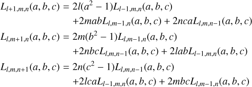 $\eqalign{ & {L_{l + 1,m,n}}(a,b,c) = 2l\left( {{a^2} - 1} \right){L_{l - 1,m,n}}(a,b,c) \cr & \,\,\,\,\,\,\,\,\,\,\,\,\,\,\,\,\,\,\,\,\,\,\,\,\,\,\,\,\,\,\,\,\,\, + 2mab{L_{l,m - 1,n}}(a,b,c) + 2nca{L_{l,m,n - 1}}(a,b,c) \cr & {L_{l,m + 1,n}}(a,b,c) = 2m\left( {{b^2} - 1} \right){L_{l,m - 1,n}}(a,b,c) \cr & \,\,\,\,\,\,\,\,\,\,\,\,\,\,\,\,\,\,\,\,\,\,\,\,\,\,\,\,\,\,\,\,\,\, + 2nbc{L_{l,m,n - 1}}(a,b,c) + 2lab{L_{l - 1,m,n}}(a,b,c) \cr & {L_{l,m,n + 1}}(a,b,c) = 2n\left( {{c^2} - 1} \right){L_{l,m,n - 1}}(a,b,c) \cr & \,\,\,\,\,\,\,\,\,\,\,\,\,\,\,\,\,\,\,\,\,\,\,\,\,\,\,\,\,\,\,\,\,\, + 2lca{L_{l - 1,m,n}}(a,b,c) + 2mbc{L_{l,m - 1,n}}(a,b,c) \cr} $