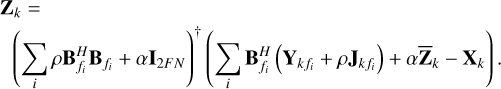 $\eqalign{ & {{\bf{Z}}_k} = \cr & \,\,\,\,{\left( {\sum\limits_i \rho {\bf{B}}_{{f_i}}^H{{\bf{B}}_{{f_i}}} + \alpha {{\bf{I}}_{2FN}}} \right)^\dag }\left( {\sum\limits_i {{\bf{B}}_{{f_i}}^H} \left( {{{\bf{Y}}_{k\,{f_i}}} + \rho {{\bf{J}}_{{k_{{f_{\,i}}}}}}} \right) + \alpha {{\overline {\bf{Z}} }_k} - {{\bf{X}}_k}} \right). \cr} $