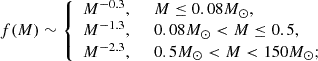 $$ \begin{aligned} f(M) \sim {\left\{ \begin{array}{ll} M^{-0.3},&~~ M \le 0.08 {M}_{\odot },\\ M^{-1.3},&~~ 0.08 {M}_{\odot } < M \le 0.5,\\ M^{-2.3},&~~ 0.5 {M}_{\odot } < M < 150 {M}_{\odot };\\ \end{array}\right.} \end{aligned} $$
