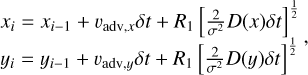 $\matrix{ {{x_i} = {x_{i - 1}} + {\upsilon _{{\rm{adv}},x}}\delta t + {R_1}{{\left[ {{2 \over {{\sigma ^2}}}D(x)\delta t} \right]}^{{1 \over 2}}}} \cr {{y_i} = {y_{i - 1}} + {\upsilon _{{\rm{adv}},y}}\delta t + {R_1}{{\left[ {{2 \over {{\sigma ^2}}}D(y)\delta t} \right]}^{{1 \over 2}}},} \cr } $