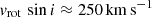 $ v_{\mathrm{rot}}\,\sin i \approx 250 \,\mathrm{km}\,\mathrm{s}^{-1} $