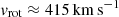 $ v_{\mathrm{rot}} \approx 415\,\mathrm{km}\,\mathrm{s}^{-1} $