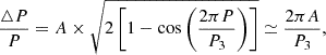 $$ \begin{aligned} {\triangle P \over P} = {A \times {\sqrt{2\left[1-\cos \left({{2\pi P} \over {P_{3}}}\right)\right]}}} \simeq {{2\pi A} \over {P_{3}}} , \end{aligned} $$