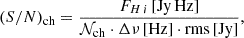 $$ \begin{aligned} (S/N)_{\rm ch} = \frac{F_{{H}\,{i }}\, [\mathrm{Jy\, Hz}]}{\mathcal{N} _{\rm ch}\cdot \Delta \nu \,[\mathrm{Hz}]\cdot \mathrm{rms}\, [\mathrm{Jy}] }, \end{aligned} $$