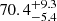 $ {70.4}_{-5.4}^{+9.3} $