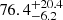 $ {76.4}_{-6.2}^{+20.4} $