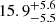$ {15.9}_{-5.5}^{+5.6} $