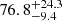 $ {76.8}_{-9.4}^{+24.3} $