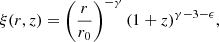 $$ \begin{aligned} \xi (r,z) = \left(\frac{r}{r_0} \right)^{-\gamma } (1+z)^{\gamma -3 -\epsilon }, \end{aligned} $$