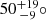 $ 50\substack{+19 \\ -9}{\circ} $