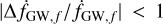 $\[{\mid}\Delta \dot{f}_{\mathrm{GW}, f}/ \dot{f}_{\mathrm{GW}, f} {\mid}<1\]$