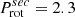 $ P_{\mathrm{rot}}^{sec} = 2.3 $