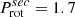 $ P_{\mathrm{rot}}^{sec} = 1.7 $