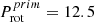 $ P_{\mathrm{rot}}^{prim} = 12.5 $