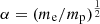 $ \alpha=(m_{\mathrm{e}}/m_{\mathrm{p}})^{\frac{1}{2}} $