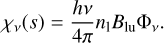 $\[\chi_{\nu}(s)=\frac{h \nu}{4 \pi} n_{\text{l}} B_{\mathrm{lu}} \Phi_{\nu}.\]$