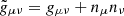 $ \tilde{g}_{\mu\nu} = g_{\mu\nu} + n_\mu n_\nu $