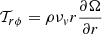 $ \mathcal{T}_{r\phi} = \rho \nu_v r \frac{\partial \Omega}{\partial r} $