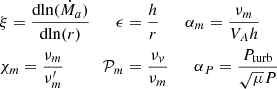 $$ \begin{aligned} \begin{aligned}&\xi = \frac{\mathrm{dln} (\dot{M}_a)}{\mathrm{dln}(r)} \qquad \epsilon = \frac{h}{r} \qquad \alpha _m = \frac{\nu _m}{V_Ah} \\&\chi _m = \frac{\nu _m}{\nu _m^{\prime }} \qquad \quad \mathcal{P} _m = \frac{\nu _v}{\nu _m} \qquad \alpha _P = \frac{P_{\rm turb}}{\sqrt{\mu }P} \end{aligned} \end{aligned} $$