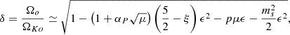 $$ \begin{aligned} \delta = \frac{\Omega _o}{\Omega _{Ko}} \simeq \sqrt{1- \left(1+\alpha _P \sqrt{\mu }\right) \left(\frac{5}{2} - \xi \right)\epsilon ^2 - p \mu \epsilon - \frac{m_s^2}{2}\epsilon ^2}, \end{aligned} $$